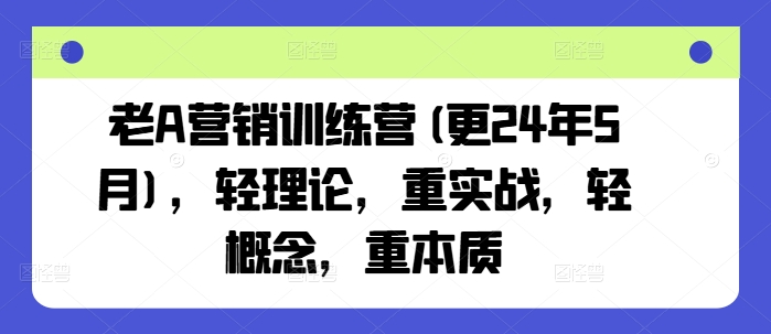 老A营销训练营(更24年11月)，轻理论，重实战，轻概念，重本质-柠檬网创