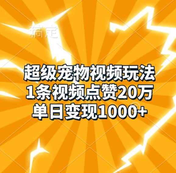 超级宠物视频玩法，1条视频点赞20万，单日变现1k-柠檬网创