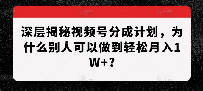 深层揭秘视频号分成计划，为什么别人可以做到轻松月入1W+?-柠檬网创
