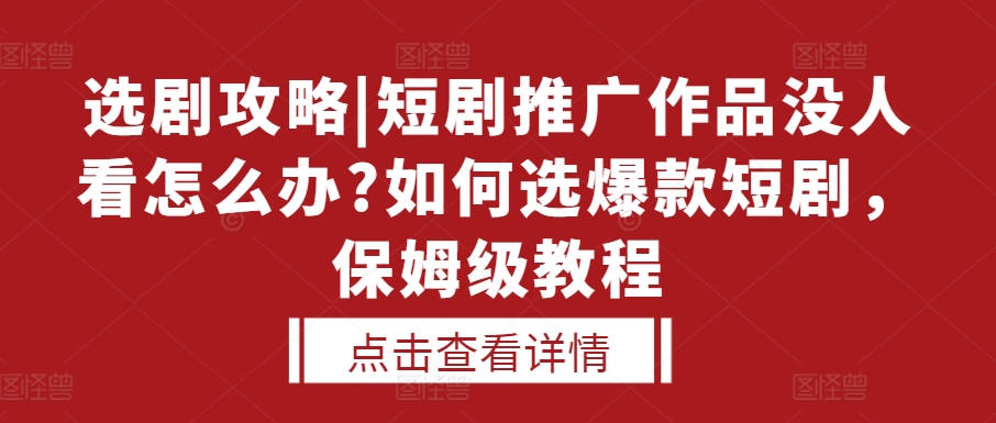 选剧攻略|短剧推广作品没人看怎么办?如何选爆款短剧，保姆级教程-柠檬网创