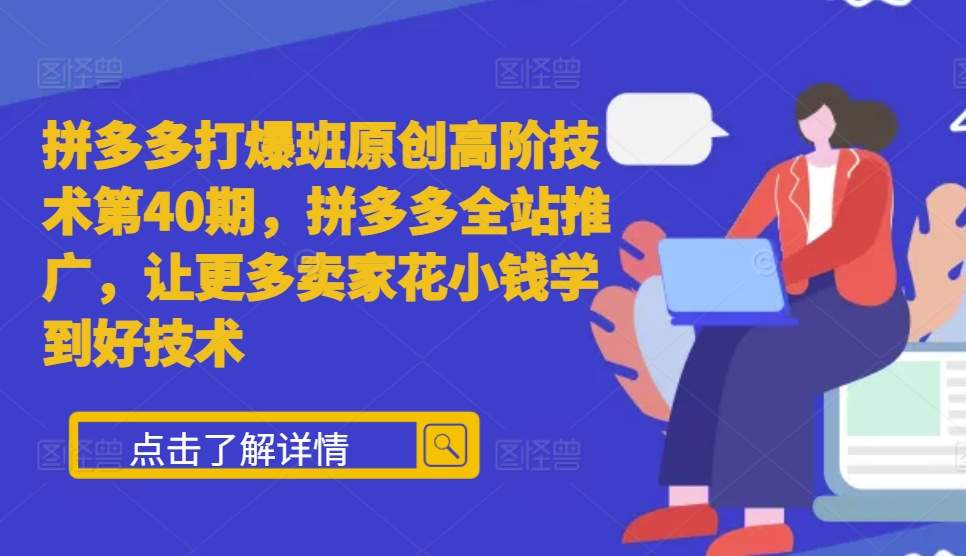 拼多多打爆班原创高阶技术第40期，拼多多全站推广，让更多卖家花小钱学到好技术-柠檬网创