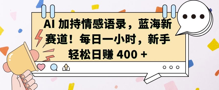 AI 加持情感语录，蓝海新赛道，每日一小时，新手轻松日入 400【揭秘】-柠檬网创