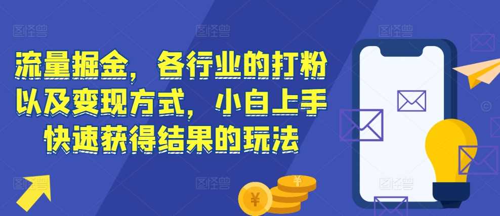 流量掘金，各行业的打粉以及变现方式，小白上手快速获得结果的玩法-柠檬网创
