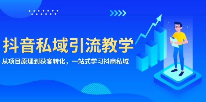 （13418期）抖音私域引流教学：从项目原理到获客转化，一站式学习抖商 私域-柠檬网创