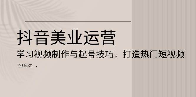 （13415期）抖音美业运营：学习视频制作与起号技巧，打造热门短视频-柠檬网创