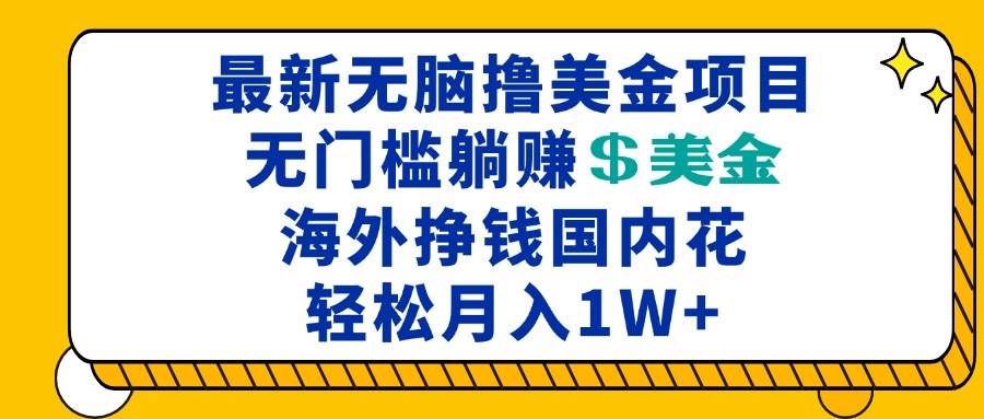 （13411期）最新海外无脑撸美金项目，无门槛躺赚美金，海外挣钱国内花，月入一万加-柠檬网创