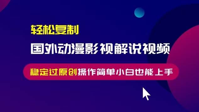 （13373期）轻松复制国外动漫影视解说视频，无脑搬运稳定过原创，操作简单小白也能…-柠檬网创
