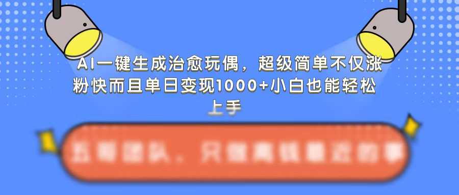 AI一键生成治愈玩偶，超级简单，不仅涨粉快而且单日变现1k-柠檬网创