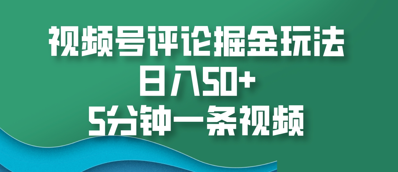 视频号评论掘金玩法，日入50+，5分钟一条视频-柠檬网创