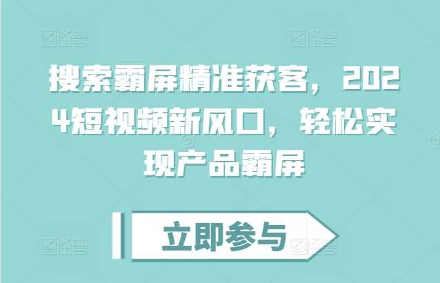 搜索霸屏精准获客，2024短视频新风口，轻松实现产品霸屏-柠檬网创