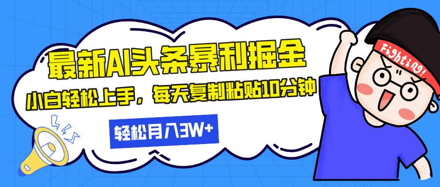 （13432期）最新头条暴利掘金，AI辅助，轻松矩阵，每天复制粘贴10分钟，轻松月入30…-柠檬网创