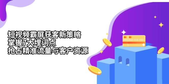 短视频霸屏获客新策略：掌握7大埋词点，抢占精准流量与客户资源-柠檬网创