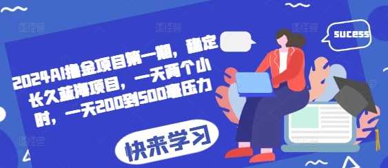 2024AI撸金项目第一期，稳定长久蓝海项目，一天两个小时，一天200到500毫压力-柠檬网创