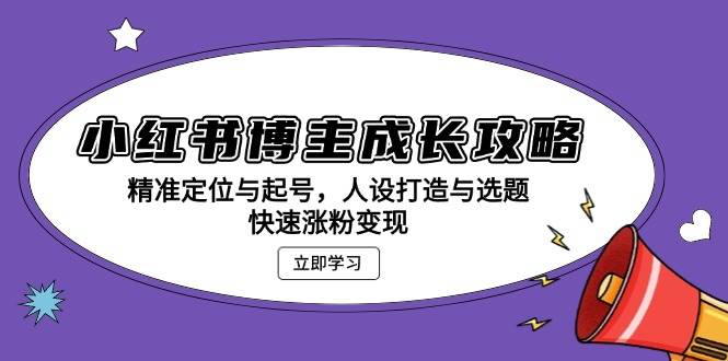 小红书博主成长攻略：精准定位与起号，人设打造与选题，快速涨粉变现-柠檬网创