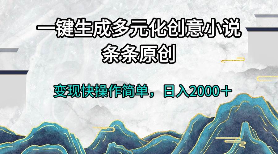 （13458期）一键生成多元化创意小说条条原创变现快操作简单日入2000＋-柠檬网创