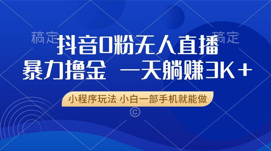 （13449期）抖音0粉无人直播暴力掘金，一天躺赚3K+，小白一部手机就能做-柠檬网创