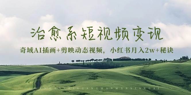 （13441期）治愈系短视频变现：奇域AI插画+剪映动态视频，小红书月入2w+秘诀-柠檬网创