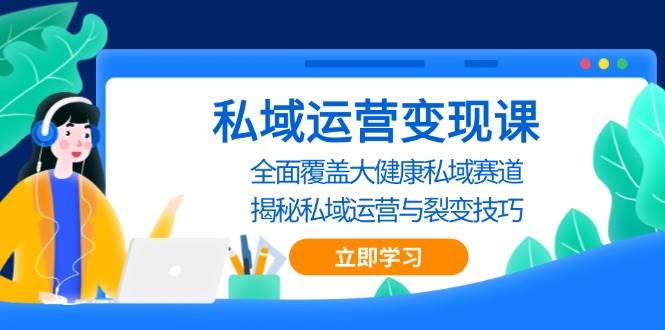 （13440期）私域 运营变现课，全面覆盖大健康私域赛道，揭秘私域 运营与裂变技巧-柠檬网创