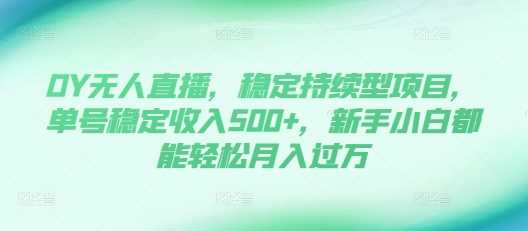 DY无人直播，稳定持续型项目，单号稳定收入500+，新手小白都能轻松月入过万【揭秘】-柠檬网创