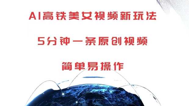 AI高铁美女视频新玩法，5分钟一条原创视频，简单易操作【揭秘】-柠檬网创