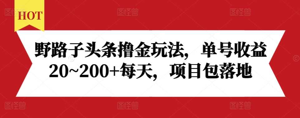 野路子头条撸金玩法，单号收益20~200+每天，项目包落地-柠檬网创