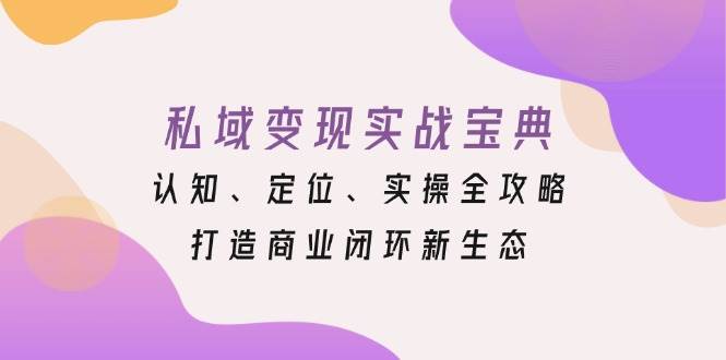 私域变现实战宝典：认知、定位、实操全攻略，打造商业闭环新生态-柠檬网创