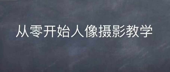情感人像摄影综合训练，从0开始人像摄影教学-柠檬网创