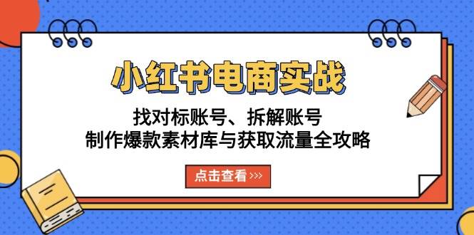 小红书电商实战：找对标账号、拆解账号、制作爆款素材库与获取流量全攻略-柠檬网创