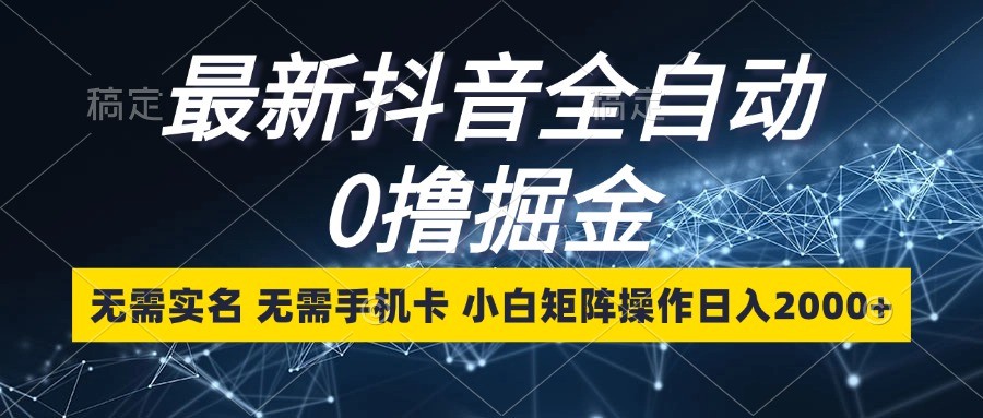 最新抖音全自动0撸掘金，无需实名，无需手机卡，小白矩阵操作日入2000+-柠檬网创