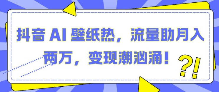 抖音 AI 壁纸热，流量助月入两W，变现潮汹涌【揭秘】-柠檬网创