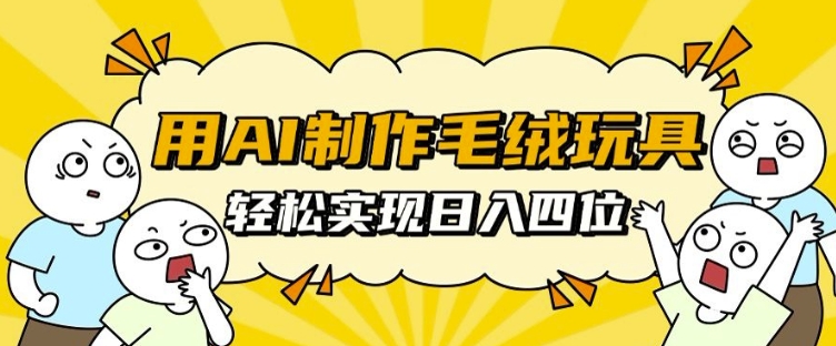 用AI制作毛绒玩具，轻松实现日入四位数【揭秘】-柠檬网创