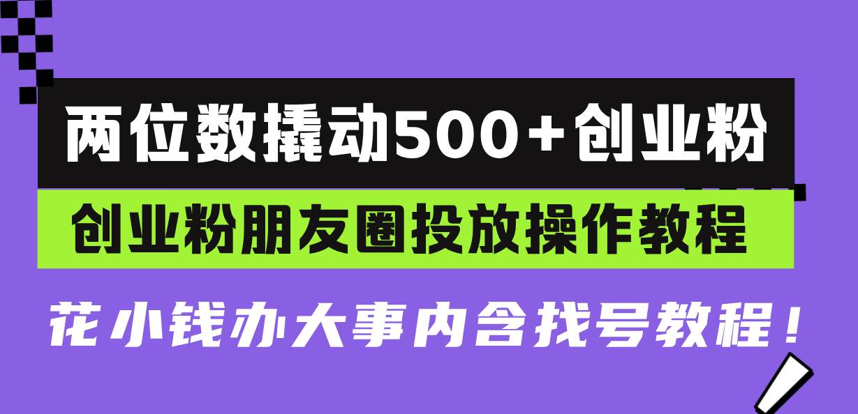 （13498期）两位数撬动500+创业粉，创业粉朋友圈投放操作教程，花小钱办大事内含找…-柠檬网创