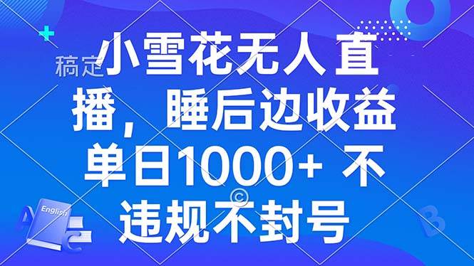 （13491期）小雪花无人直播 睡后收益单日1000+ 零粉丝新号开播 不违规 看完就会-柠檬网创