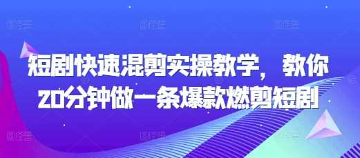 短剧快速混剪实操教学，教你20分钟做一条爆款燃剪短剧-柠檬网创