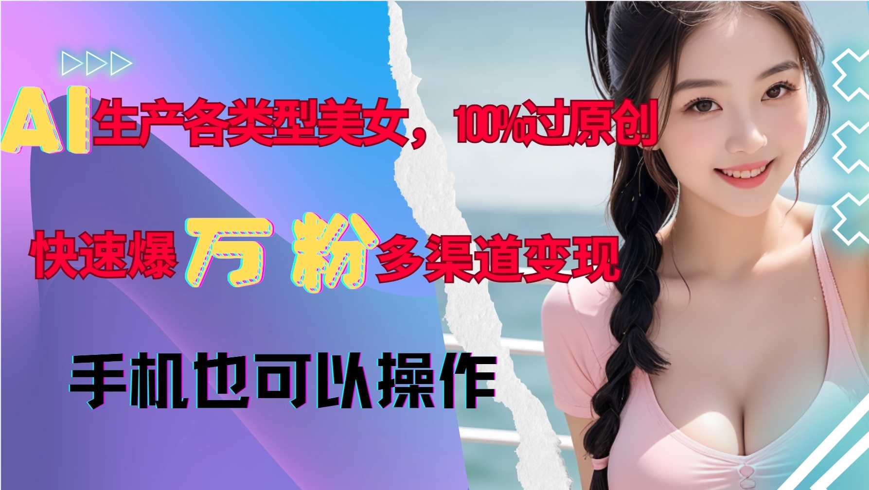 AI生产各类型美女，100%过原创，快速爆万粉，多渠道变现，新手可做-柠檬网创