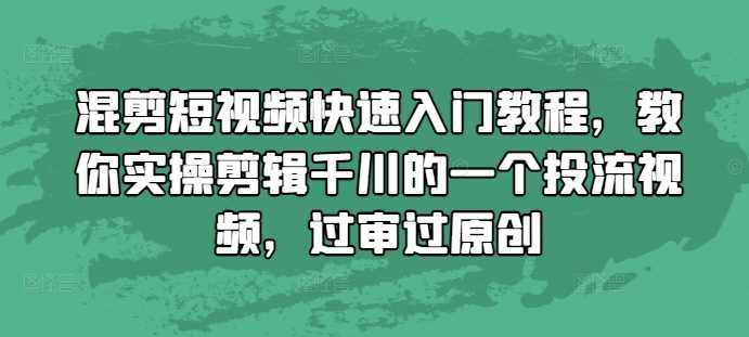 混剪短视频快速入门教程，教你实操剪辑千川的一个投流视频，过审过原创-柠檬网创