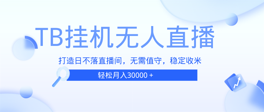 （13505期）TB无人直播，打造日不落直播间，无需真人出镜，无需值守，打造日不落直…-柠檬网创