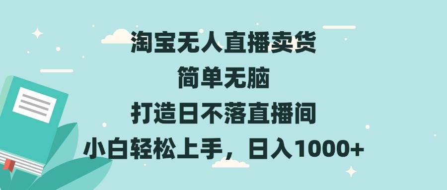 （13502期）淘宝无人直播卖货 简单无脑 打造日不落直播间 小白轻松上手，日入1000+-柠檬网创