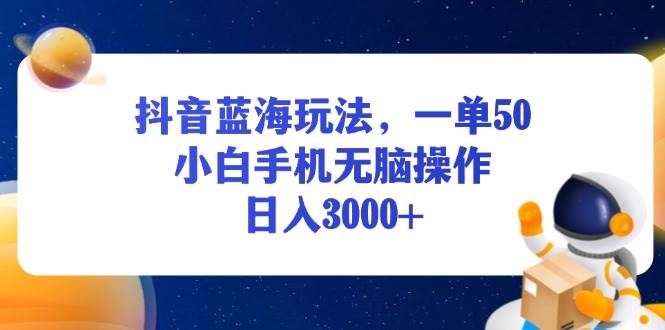 （13507期）抖音蓝海玩法，一单50，小白手机无脑操作，日入3000+-柠檬网创