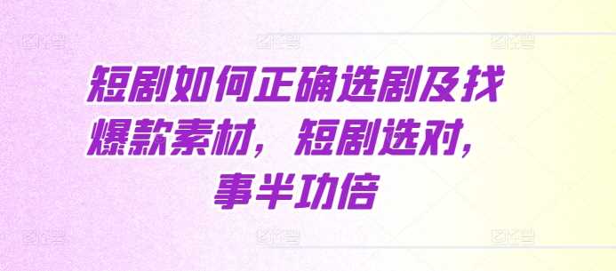 短剧如何正确选剧及找爆款素材，短剧选对，事半功倍-柠檬网创