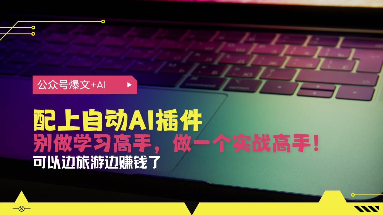 （13532期）公众号爆文配上自动AI插件，从注册到10W+，可以边旅游边赚钱了-柠檬网创
