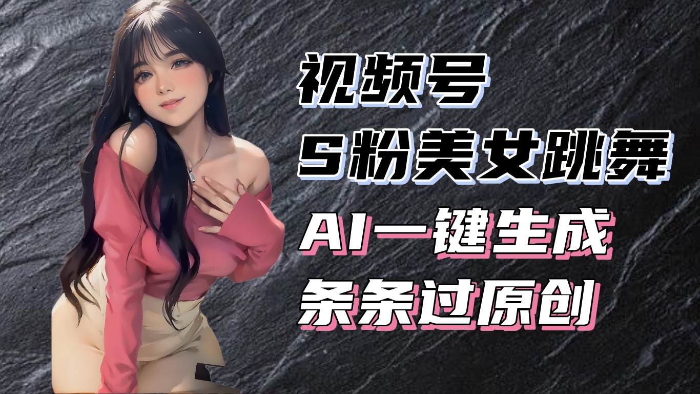 （13531期）揭秘视频号S粉美女跳舞赛道，一键生成原创视频，收益翻倍！-柠檬网创
