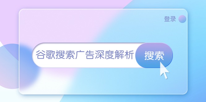 （13529期）谷歌搜索广告深度解析：从开户到插件安装，再到询盘转化与广告架构解析-柠檬网创