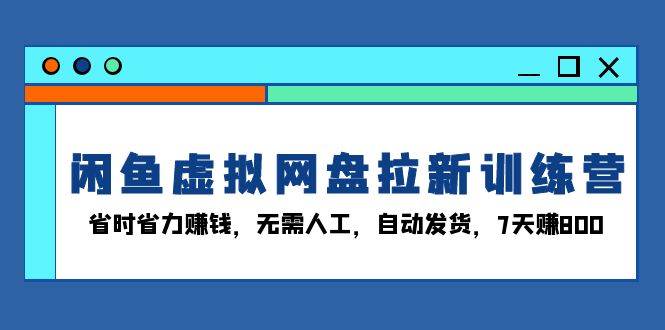 （13524期）闲鱼虚拟网盘拉新训练营：省时省力赚钱，无需人工，自动发货，7天赚800-柠檬网创
