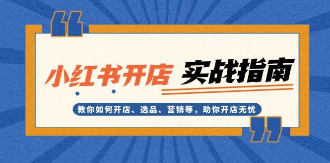 （13520期）小红书开店实战指南：教你如何开店、选品、营销等，助你开店无忧-柠檬网创