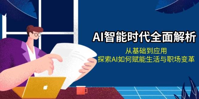 （13518期）AI智能时代全面解析：从基础到应用，探索AI如何赋能生活与职场变革-柠檬网创