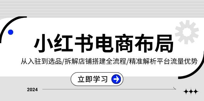 （13513期）小红书电商布局：从入驻到选品/拆解店铺搭建全流程/精准解析平台流量优势-柠檬网创