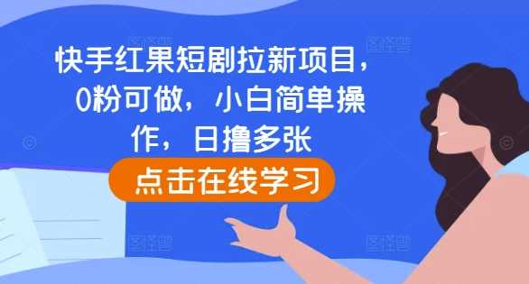 快手红果短剧拉新项目，0粉可做，小白简单操作，日撸多张-柠檬网创