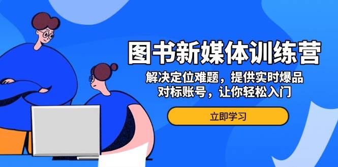 （13550期）图书新媒体训练营，解决定位难题，提供实时爆品、对标账号，让你轻松入门-柠檬网创