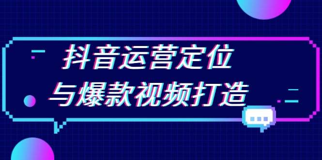 （13548期）抖音运营定位与爆款视频打造：定位运营方向，挖掘爆款选题，提升播放量-柠檬网创